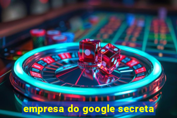 empresa do google secreta